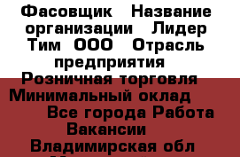 Фасовщик › Название организации ­ Лидер Тим, ООО › Отрасль предприятия ­ Розничная торговля › Минимальный оклад ­ 15 000 - Все города Работа » Вакансии   . Владимирская обл.,Муромский р-н